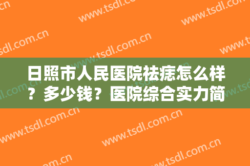 日照市人民医院祛痣怎么样？多少钱？医院综合实力简介，祛痣案例反馈