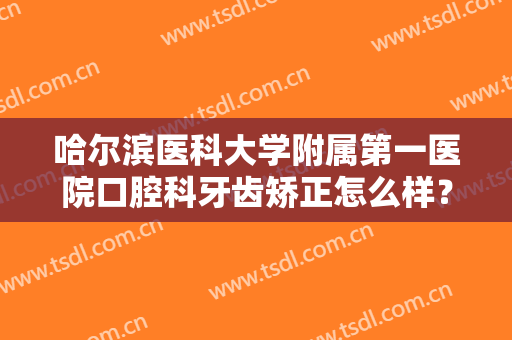 哈尔滨医科大学附属第一医院口腔科牙齿矫正怎么样？内附牙齿矫正效果展示