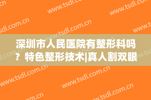 深圳市人民医院有整形科吗？特色整形技术|真人割双眼皮案例(深圳市人民医院做双眼皮)