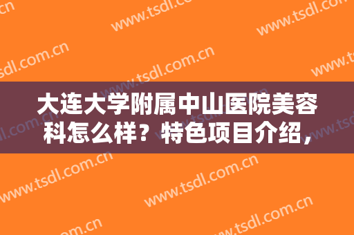 大连大学附属中山医院美容科怎么样？特色项目介绍，割双眼皮手术案例
