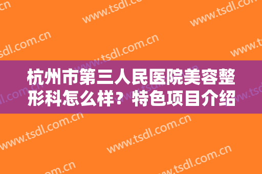 杭州市第三人民医院美容整形科怎么样？特色项目介绍+激光美肤前后对比