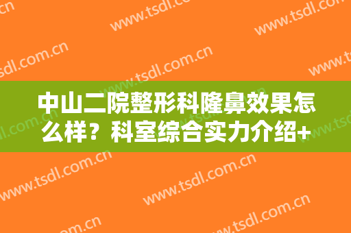 中山二院整形科隆鼻效果怎么样？科室综合实力介绍+网友隆鼻案例反馈