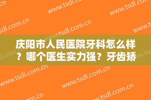 庆阳市人民医院牙科怎么样？哪个医生实力强？牙齿矫正前后对比来啦~