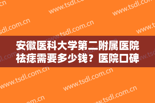 安徽医科大学第二附属医院祛痣需要多少钱？医院口碑测评+祛痣真人案例图