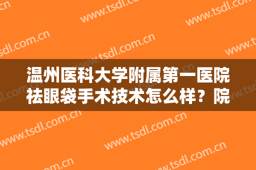 温州医科大学附属第一医院祛眼袋手术技术怎么样？院内专家介绍+案例图