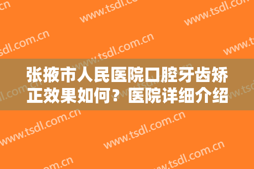 张掖市人民医院口腔牙齿矫正效果如何？医院详细介绍+院内整形专家信息