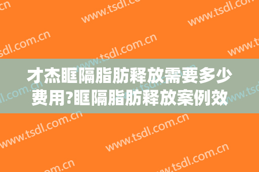 才杰眶隔脂肪释放需要多少费用?眶隔脂肪释放案例效果对比图_中日友好医院