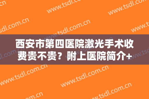 西安市第四医院激光手术收费贵不贵？附上医院简介+光子嫩肤真人效果图