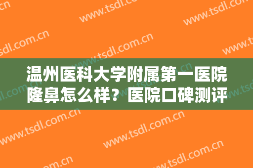 温州医科大学附属第一医院隆鼻怎么样？医院口碑测评+隆鼻术后恢复图