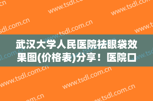 武汉大学人民医院祛眼袋效果图(价格表)分享！医院口碑好不好呢？