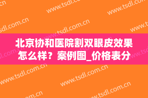 北京协和医院割双眼皮效果怎么样？案例图_价格表分享！点进来看看吧！