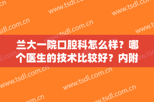 兰大一院口腔科怎么样？哪个医生的技术比较好？内附牙齿矫正案例(兰大口腔医院矫正谁做得好)