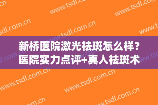 新桥医院激光祛斑怎么样？医院实力点评+真人祛斑术后恢复图(新桥医院激光美容中心)