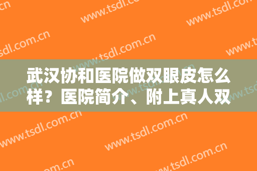 武汉协和医院做双眼皮怎么样？医院简介、附上真人双眼皮案例图分享！