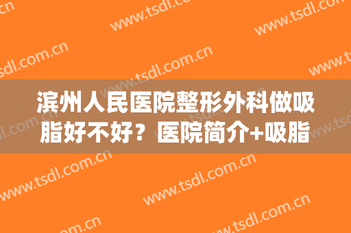 滨州人民医院整形外科做吸脂好不好？医院简介+吸脂案例(吸脂手术医生)