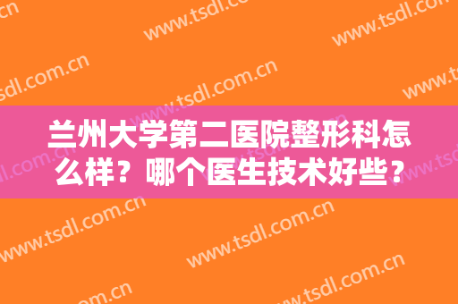 兰州大学第二医院整形科怎么样？哪个医生技术好些？张选奋、秦永红谁好？
