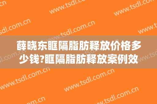 薛晓东眶隔脂肪释放价格多少钱?眶隔脂肪释放案例效果对比图_甘肃省人民医院
