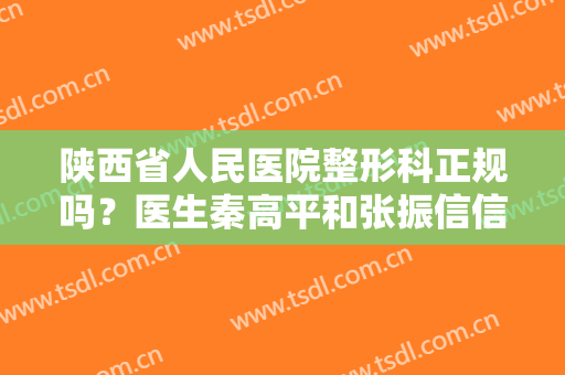 陕西省人民医院整形科正规吗？医生秦高平和张振信信息简介，各自优势