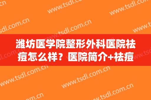 潍坊医学院整形外科医院祛痘怎么样？医院简介+祛痘价格表参考！(潍坊医院整形美容)