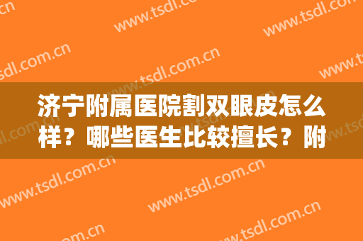 济宁附属医院割双眼皮怎么样？哪些医生比较擅长？附双眼皮案例(济宁附属医院能割双眼皮吗)