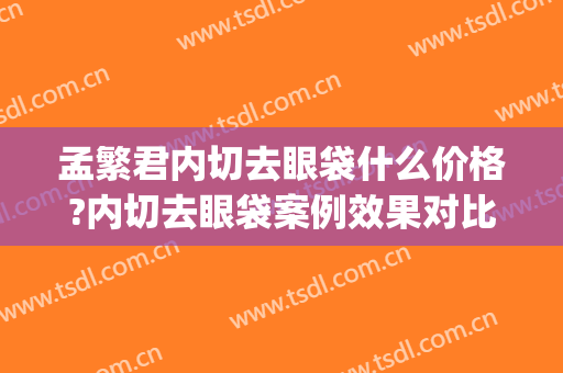 孟繁君内切去眼袋什么价格?内切去眼袋案例效果对比图_滕州市中心人民医院