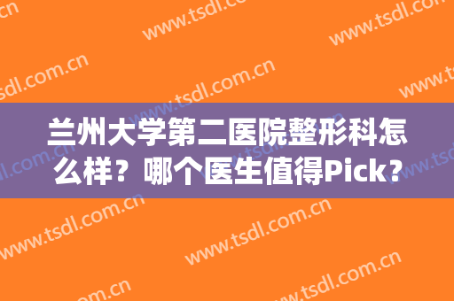 兰州大学第二医院整形科怎么样？哪个医生值得Pick？隆鼻效果参考(兰州第二人民医院整形科)