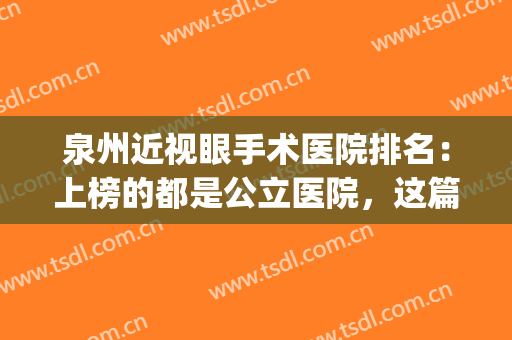 泉州近视眼手术医院排名：上榜的都是公立医院，这篇一定要看！(泉州哪家眼科医院比较好)