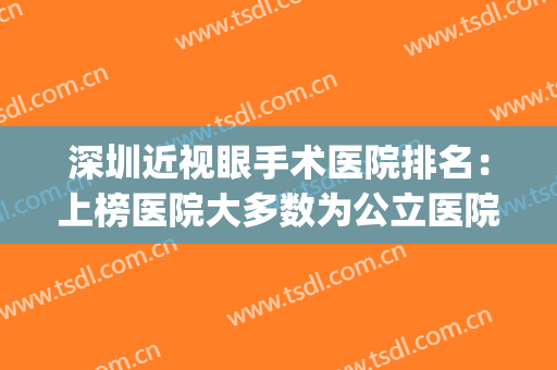 深圳近视眼手术医院排名：上榜医院大多数为公立医院，技术有保障(深圳近视眼手术哪家公立医院最好)