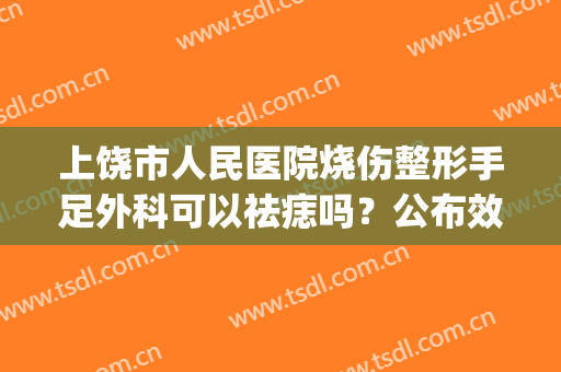 上饶市人民医院烧伤整形手足外科可以祛痣吗？公布效果|真人案例