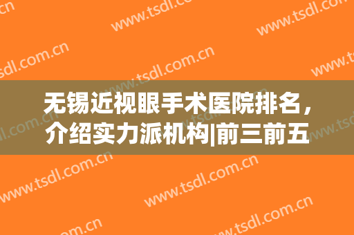 无锡近视眼手术医院排名，介绍实力派机构|前三前五超强合集(无锡近视眼手术哪家医院好)