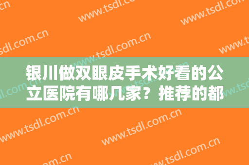 银川做双眼皮手术好看的公立医院有哪几家？推荐的都是口碑不错的医院