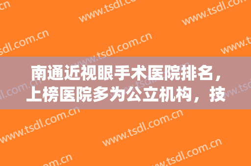 南通近视眼手术医院排名，上榜医院多为公立机构，技术放心价格实惠(江苏南通哪个眼科医院好)