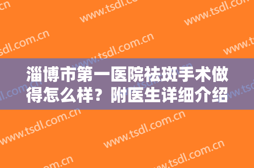 淄博市第一医院祛斑手术做得怎么样？附医生详细介绍及相关案例最新价格表！