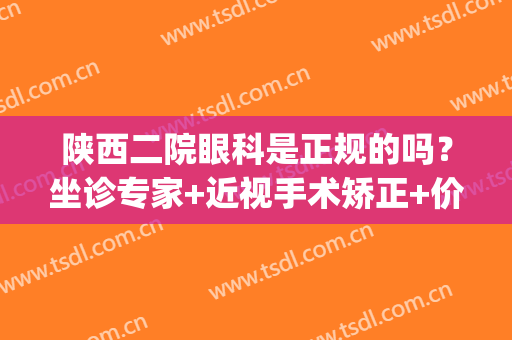 陕西二院眼科是正规的吗？坐诊专家+近视手术矫正+价格表一览(西安四院近视矫正价格)