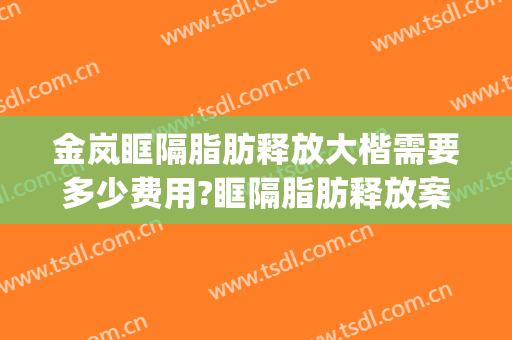 金岚眶隔脂肪释放大楷需要多少费用?眶隔脂肪释放案例效果对比图_重庆医科大学附属第二医院