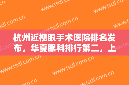 杭州近视眼手术医院排名发布，华夏眼科排行第二，上榜的都是私立眼科医院