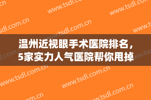 温州近视眼手术医院排名，5家实力人气医院帮你甩掉眼镜！(温州眼科医院近视)