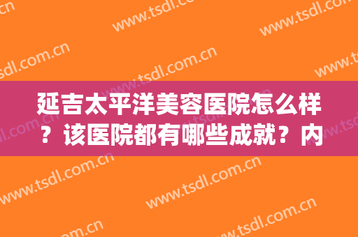 延吉太平洋美容医院怎么样？该医院都有哪些成就？内附相关详细介绍(延吉三甲医院美容科)
