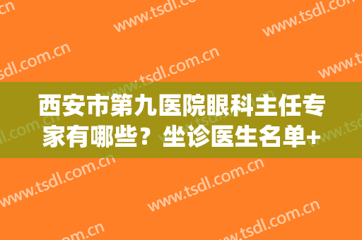 西安市第九医院眼科主任专家有哪些？坐诊医生名单+近视手术案例(西安九院眼科怎么样)