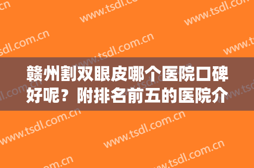 赣州割双眼皮哪个医院口碑好呢？附排名前五的医院介绍！(赣州埋线双眼皮)