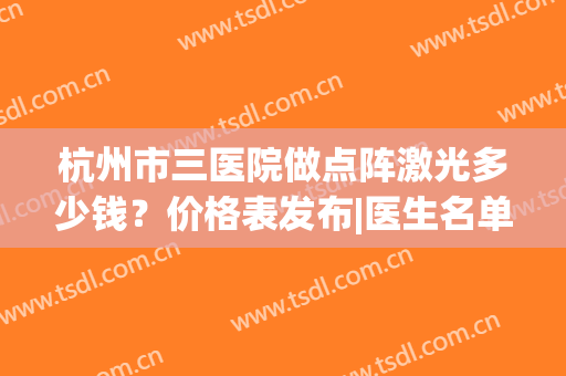 杭州市三医院做点阵激光多少钱？价格表发布|医生名单|激光美肤案例