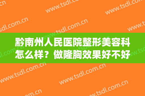 黔南州人民医院整形美容科怎么样？做隆胸效果好不好？快来看吧(黔江整形美容院)