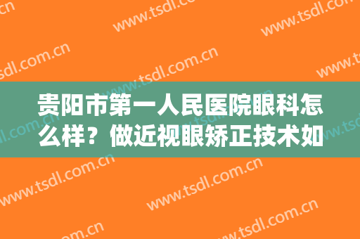 贵阳市第一人民医院眼科怎么样？做近视眼矫正技术如何？价格表(贵阳市第一人民医院近视眼手术)