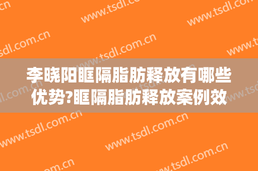 李晓阳眶隔脂肪释放有哪些优势?眶隔脂肪释放案例效果对比图_温州医科大学附属第二医院