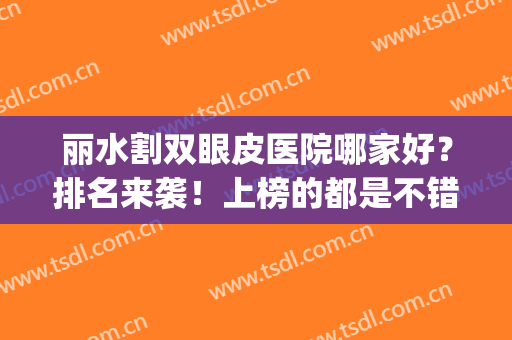 丽水割双眼皮医院哪家好？排名来袭！上榜的都是不错的医院(丽水整形医院哪家最好)