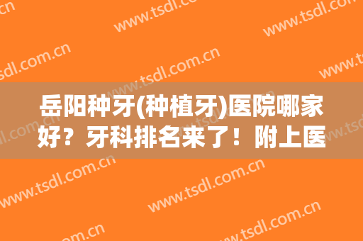 岳阳种牙(种植牙)医院哪家好？牙科排名来了！附上医院简介