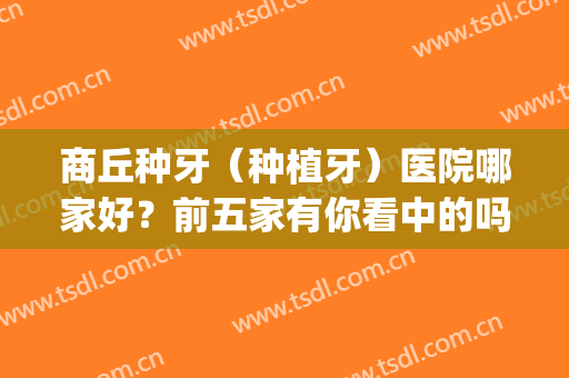 商丘种牙（种植牙）医院哪家好？前五家有你看中的吗？价格表(河南种牙的价位)
