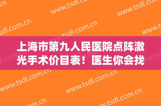 上海市第九人民医院点阵激光手术价目表！医生你会找谁？(上海九院有点阵激光吗)