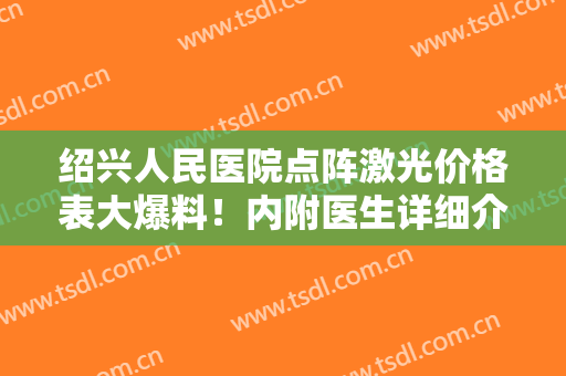 绍兴人民医院点阵激光价格表大爆料！内附医生详细介绍！