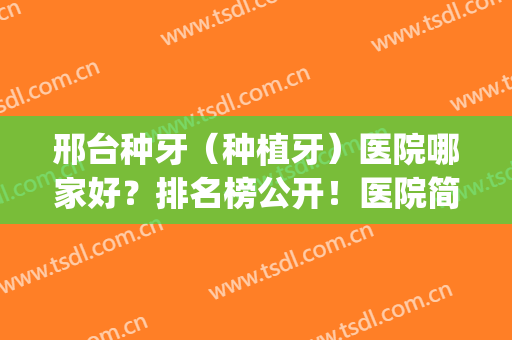 邢台种牙（种植牙）医院哪家好？排名榜公开！医院简介(河北种植牙医院排名)